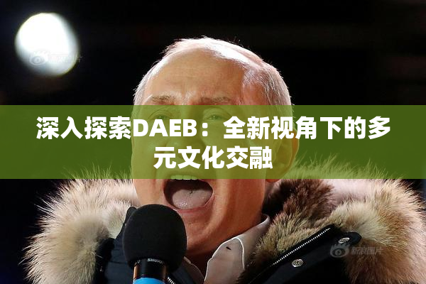 深入探索DAEB：全新视角下的多元文化交融