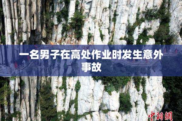 一名男子在高处作业时发生意外事故