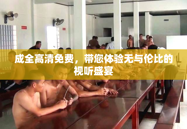 成全高清免费，带您体验无与伦比的视听盛宴