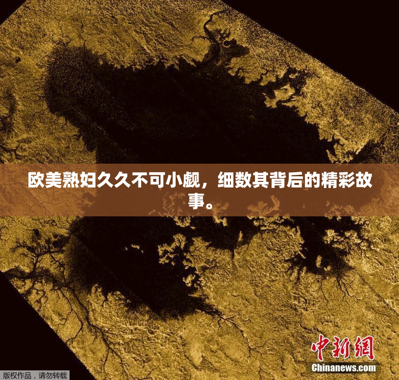 欧美熟妇久久不可小觑，细数其背后的精彩故事。