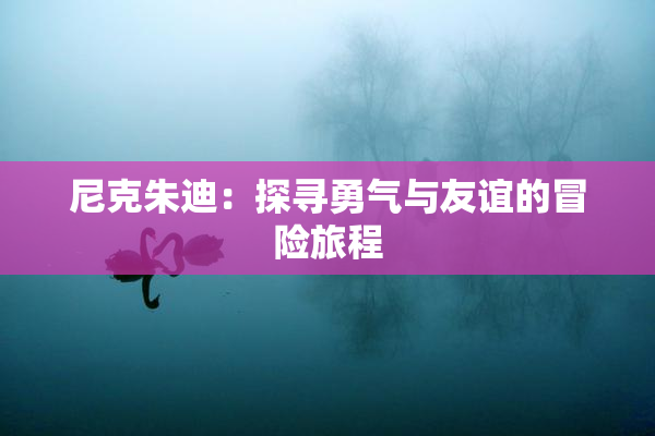 尼克朱迪：探寻勇气与友谊的冒险旅程