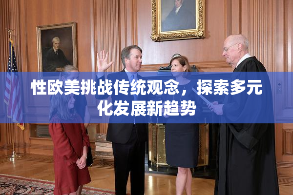 性欧美挑战传统观念，探索多元化发展新趋势