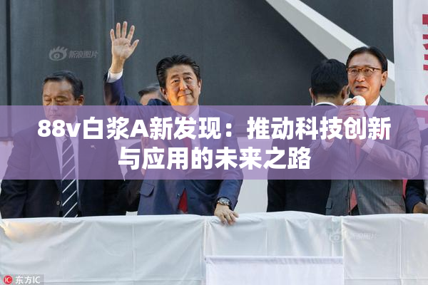 88v白浆A新发现：推动科技创新与应用的未来之路