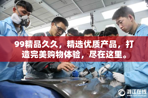 99精品久久，精选优质产品，打造完美购物体验，尽在这里。