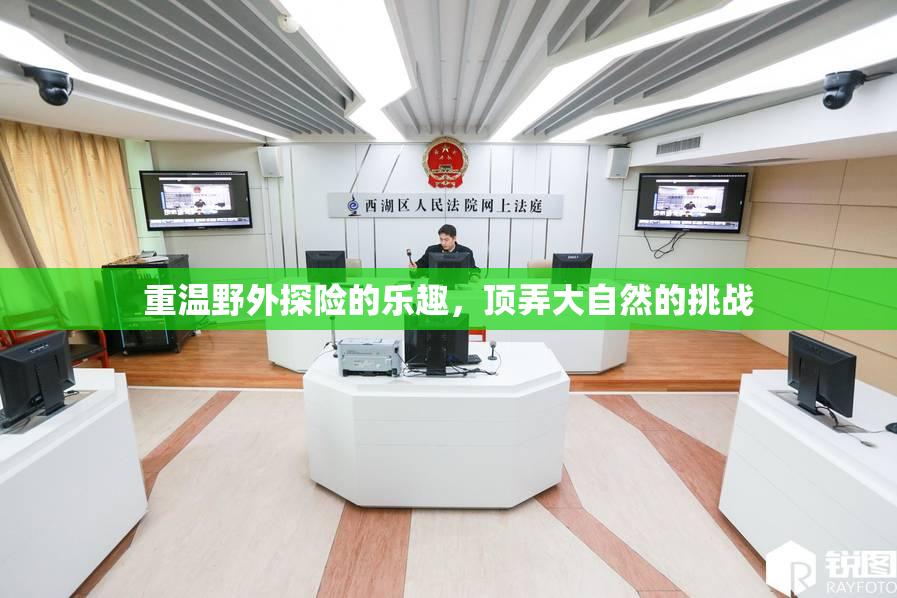 重温野外探险的乐趣，顶弄大自然的挑战