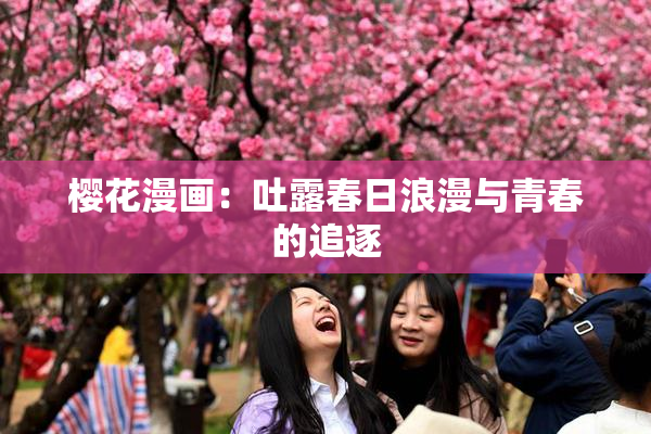 樱花漫画：吐露春日浪漫与青春的追逐