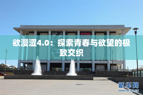 欲漫涩4.0：探索青春与欲望的极致交织