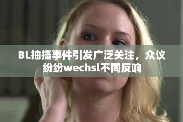 BL抽搐事件引发广泛关注，众议纷纷wechsl不同反响