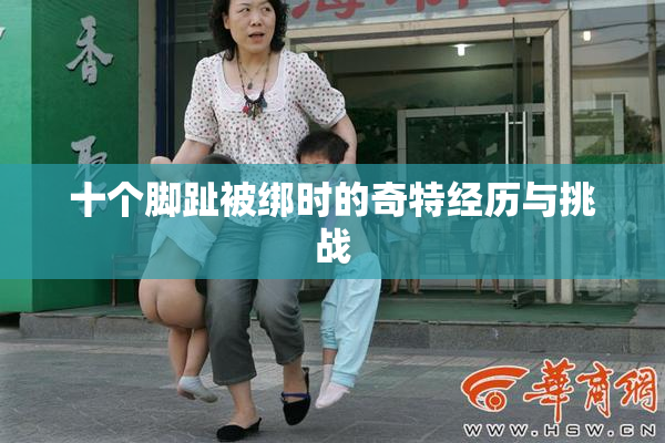 十个脚趾被绑时的奇特经历与挑战
