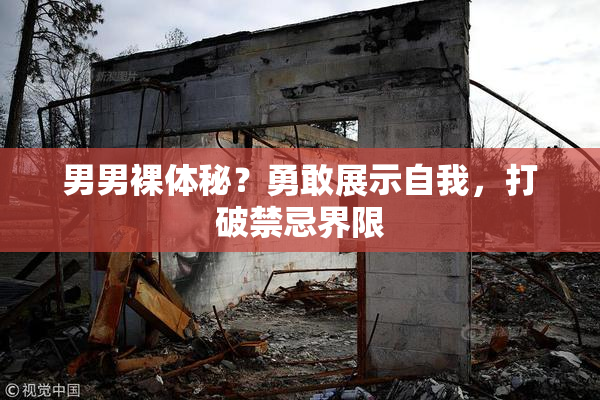 男男裸体秘？勇敢展示自我，打破禁忌界限