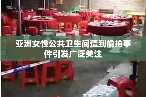 亚洲女性公共卫生间遭到偷拍事件引发广泛关注