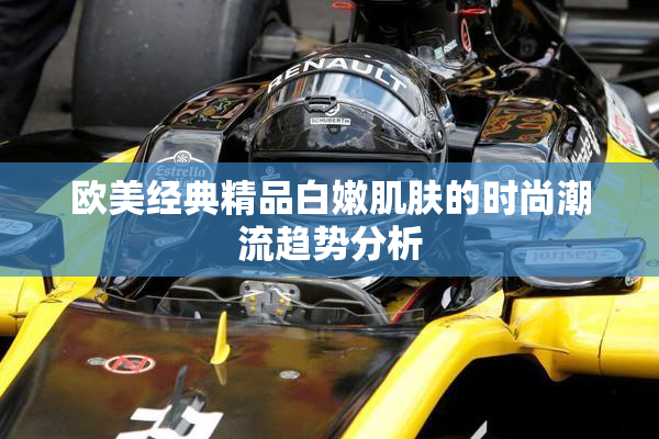 欧美经典精品白嫩肌肤的时尚潮流趋势分析