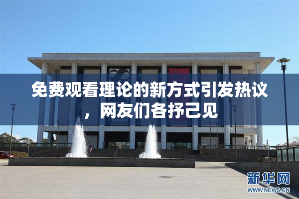 免费观看理论的新方式引发热议，网友们各抒己见