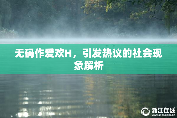 无码作爱欢H，引发热议的社会现象解析