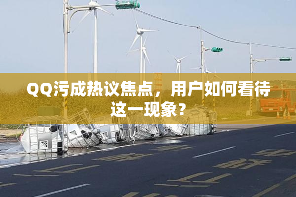 QQ污成热议焦点，用户如何看待这一现象？