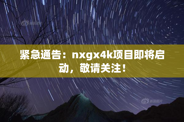 紧急通告：nxgx4k项目即将启动，敬请关注！