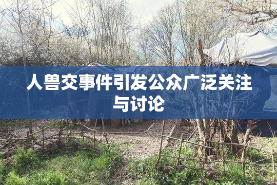 人兽交事件引发公众广泛关注与讨论