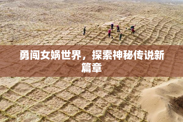 勇闯女娲世界，探索神秘传说新篇章