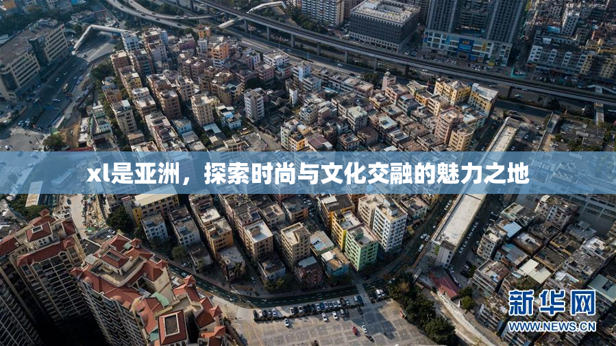 xl是亚洲，探索时尚与文化交融的魅力之地