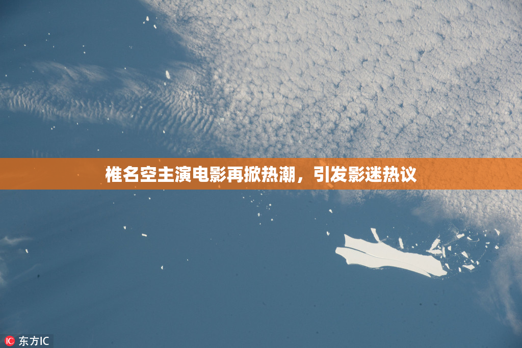 椎名空主演电影再掀热潮，引发影迷热议