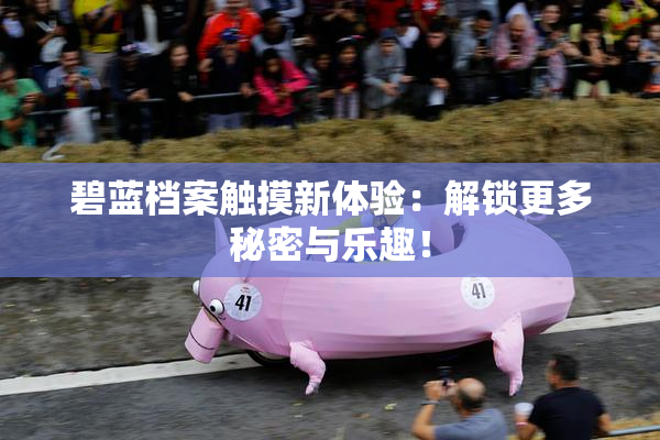 碧蓝档案触摸新体验：解锁更多秘密与乐趣！