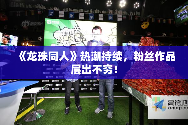 《龙珠同人》热潮持续，粉丝作品层出不穷！