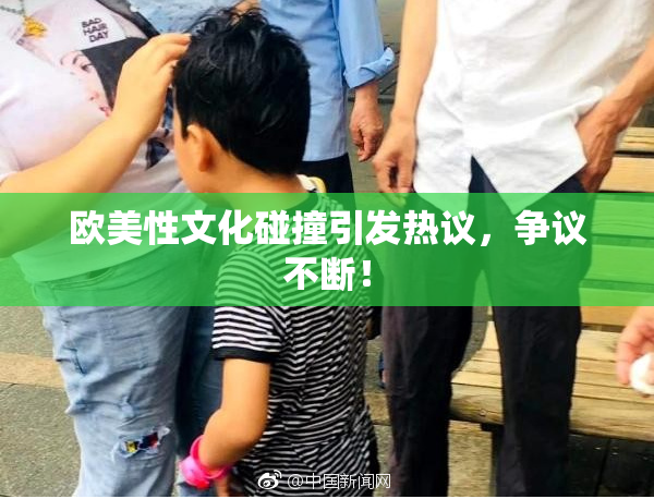 欧美性文化碰撞引发热议，争议不断！