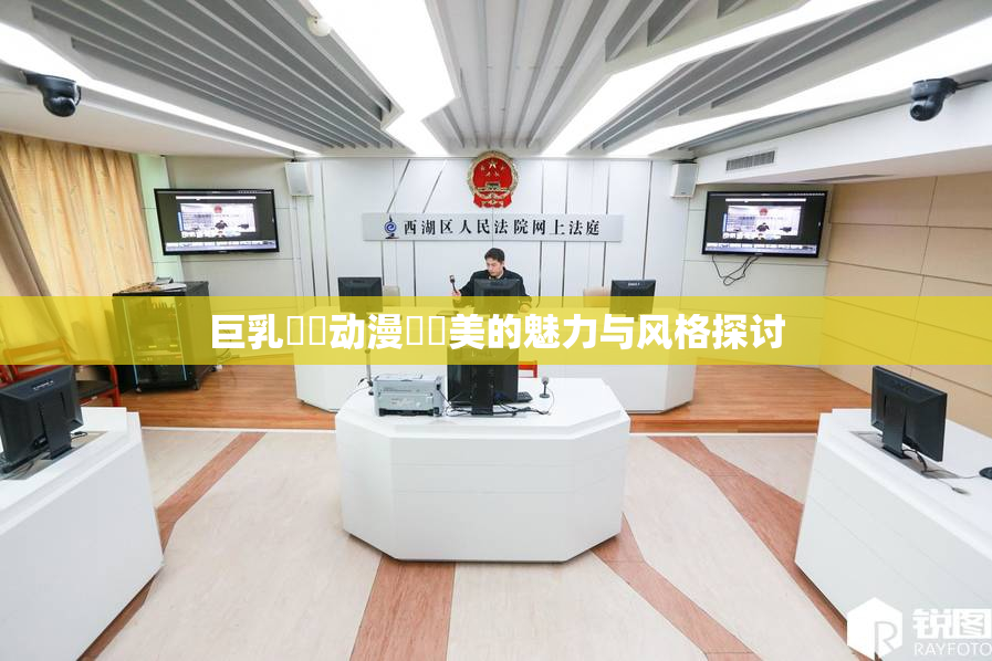 巨乳❌‌动漫❌‌美的魅力与风格探讨