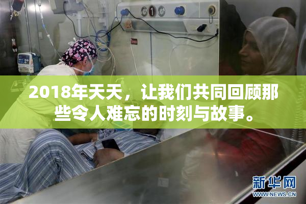 2018年天天，让我们共同回顾那些令人难忘的时刻与故事。