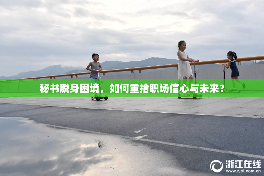 秘书脱身困境，如何重拾职场信心与未来？