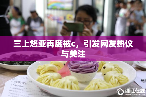 三上悠亚再度被c，引发网友热议与关注