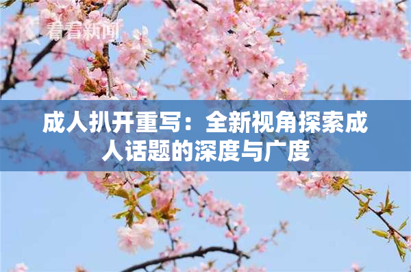 成人扒开重写：全新视角探索成人话题的深度与广度
