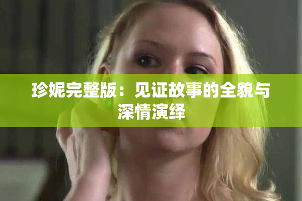 珍妮完整版：见证故事的全貌与深情演绎
