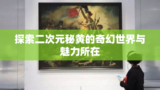 探索二次元秘黄的奇幻世界与魅力所在