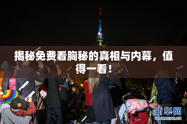揭秘免费看胸秘的真相与内幕，值得一看！