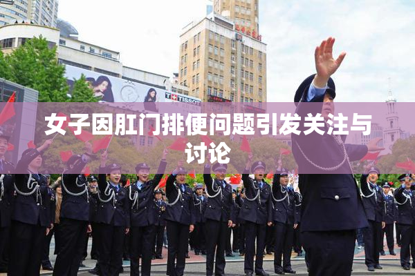 女子因肛门排便问题引发关注与讨论