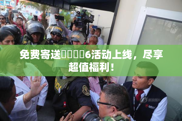 免费寄送❌‌❌‌6活动上线，尽享超值福利！