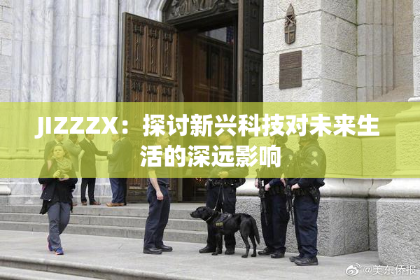 JIZZZX：探讨新兴科技对未来生活的深远影响