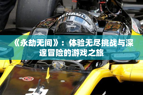 《永劫无间》：体验无尽挑战与深邃冒险的游戏之旅