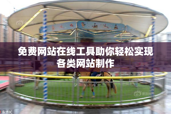 免费网站在线工具助你轻松实现各类网站制作