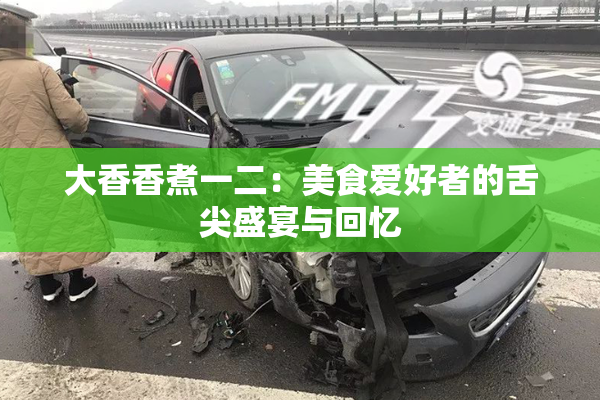 大香香煮一二：美食爱好者的舌尖盛宴与回忆