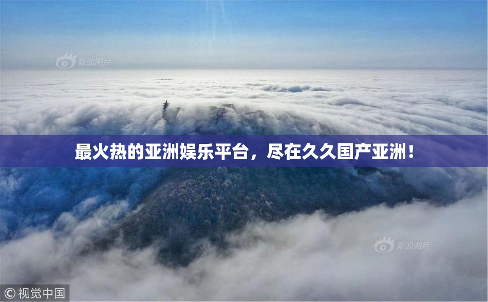 最火热的亚洲娱乐平台，尽在久久国产亚洲！