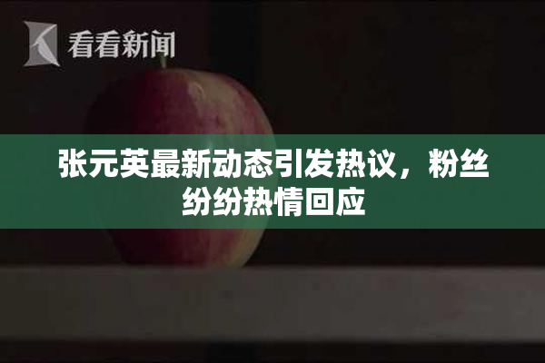 张元英最新动态引发热议，粉丝纷纷热情回应
