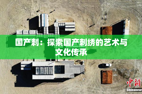 国产刺：探索国产刺绣的艺术与文化传承