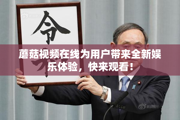 蘑菇视频在线为用户带来全新娱乐体验，快来观看！