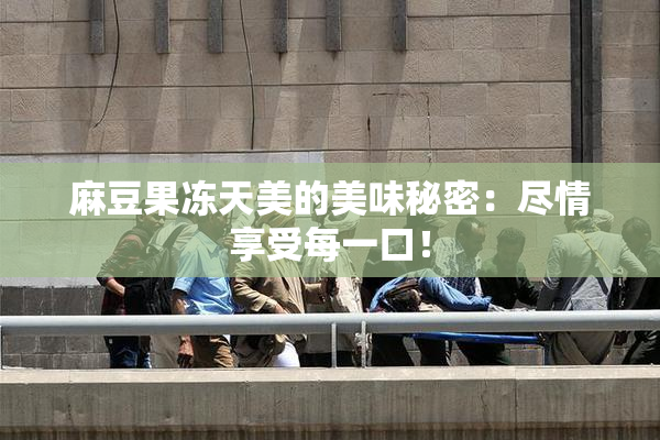 麻豆果冻天美的美味秘密：尽情享受每一口！