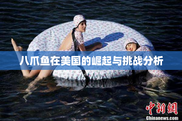 八爪鱼在美国的崛起与挑战分析