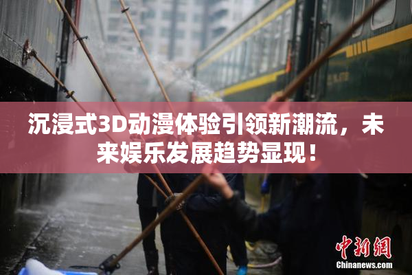 沉浸式3D动漫体验引领新潮流，未来娱乐发展趋势显现！