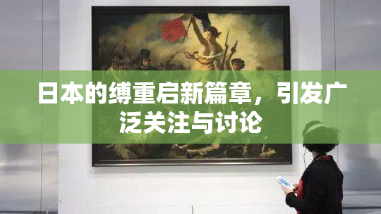 日本的缚重启新篇章，引发广泛关注与讨论
