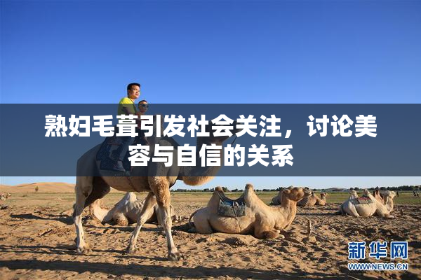 熟妇毛葺引发社会关注，讨论美容与自信的关系